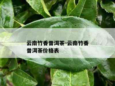 云南竹香普洱茶-云南竹香普洱茶价格表