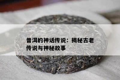 普洱的神话传说：揭秘古老传说与神秘故事