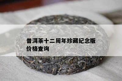 普洱茶十二周年珍藏纪念版价格查询