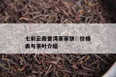 七彩云南普洱茶茶饼：价格表与茶叶介绍