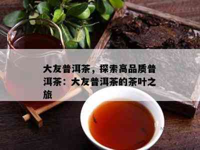 大友普洱茶，探索高品质普洱茶：大友普洱茶的茶叶之旅