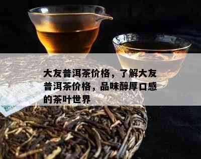 大友普洱茶价格，熟悉大友普洱茶价格，品味醇厚口感的茶叶世界