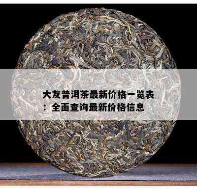 大友普洱茶最新价格一览表：全面查询最新价格信息