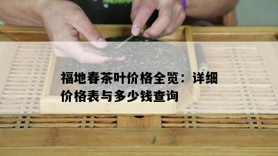 福地春茶叶价格全览：详细价格表与多少钱查询