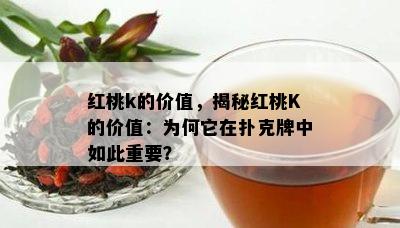 红桃k的价值，揭秘红桃K的价值：为何它在扑克牌中如此重要？