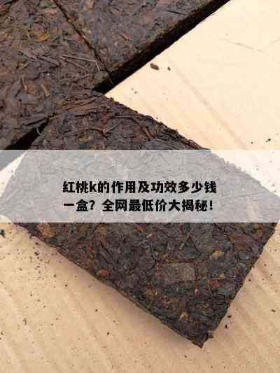 红桃k的作用及功效多少钱一盒？全网更低价大揭秘！