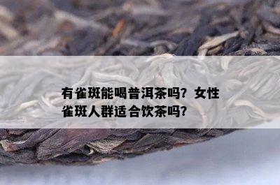 有雀斑能喝普洱茶吗？女性雀斑人群适合饮茶吗？