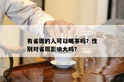 有雀斑的人可以喝茶吗？性别对雀斑作用大吗？