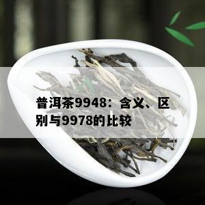 普洱茶9948：含义、区别与9978的比较