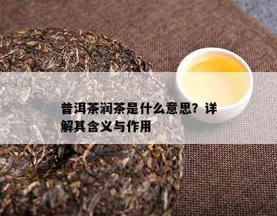 普洱茶润茶是什么意思？详解其含义与作用