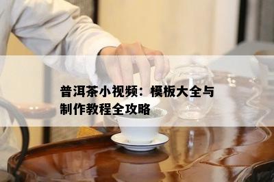 普洱茶小视频：模板大全与制作教程全攻略