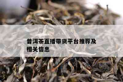 普洱茶直播带货平台推荐及相关信息