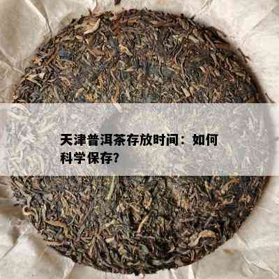 天津普洱茶存放时间：怎样科学保存？