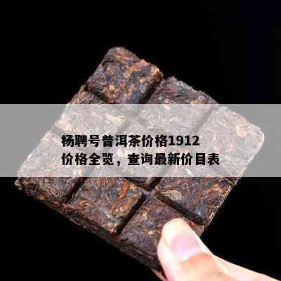 杨聘号普洱茶价格1912价格全览，查询最新价目表