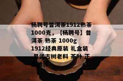 杨聘号普洱茶1912熟茶1000克，【杨聘号】普洱茶 熟茶 1000g 1912经典原装 礼盒装 易武古树老料 茶叶 正品推荐