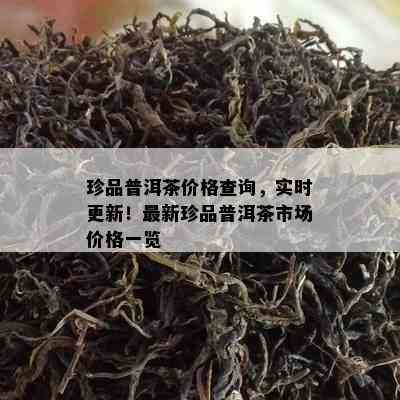 珍品普洱茶价格查询，实时更新！最新珍品普洱茶市场价格一览