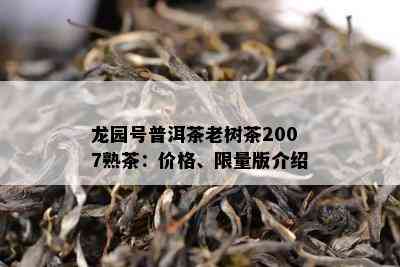 龙园号普洱茶老树茶2007熟茶：价格、  版介绍