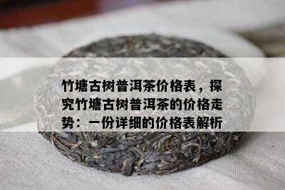 竹塘古树普洱茶价格表，探究竹塘古树普洱茶的价格走势：一份详细的价格表解析