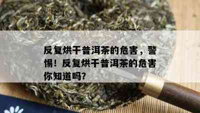 反复烘干普洱茶的危害，警惕！反复烘干普洱茶的危害你知道吗？