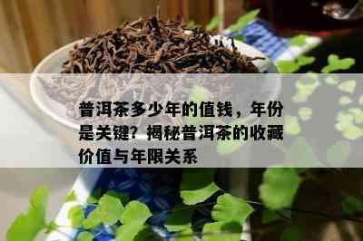 普洱茶多少年的值钱，年份是关键？揭秘普洱茶的收藏价值与年限关系