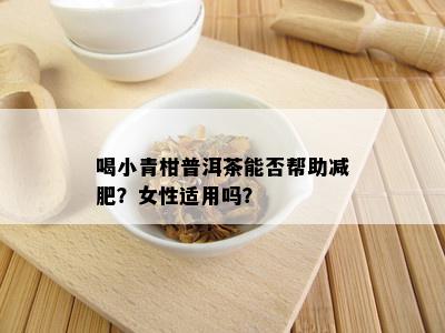 喝小青柑普洱茶能否帮助减肥？女性适用吗？