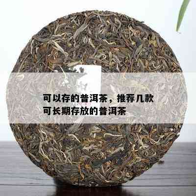 可以存的普洱茶，推荐几款可长期存放的普洱茶