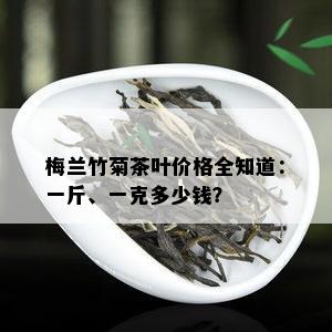 梅兰竹菊茶叶价格全知道：一斤、一克多少钱？