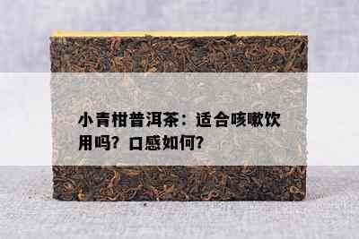 小青柑普洱茶：适合咳嗽饮用吗？口感如何？