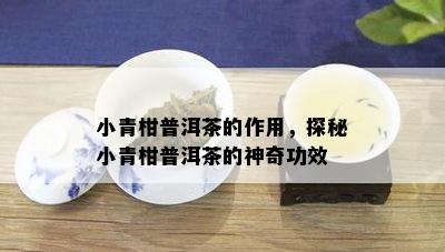 小青柑普洱茶的作用，探秘小青柑普洱茶的神奇功效