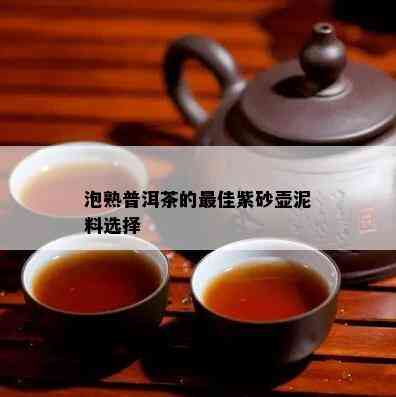 泡熟普洱茶的更佳紫砂壶泥料选择