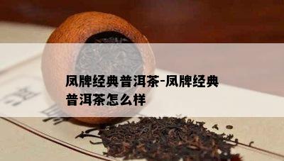 凤牌经典普洱茶-凤牌经典普洱茶怎么样