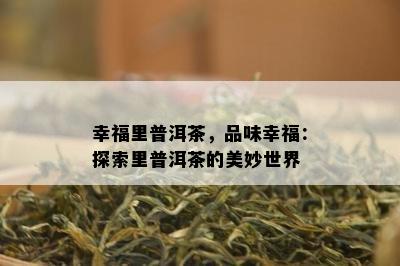 幸福里普洱茶，品味幸福：探索里普洱茶的美妙世界