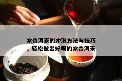 冰普洱茶的冲泡方法与技巧，轻松做出好喝的冰普洱茶