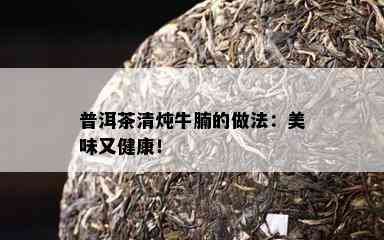 普洱茶清炖牛腩的做法：美味又健康！