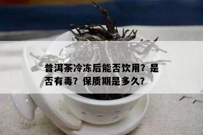 普洱茶冷冻后能否饮用？是不是有？保质期是多久？