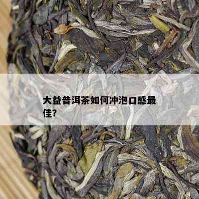 大益普洱茶怎样冲泡口感更佳？