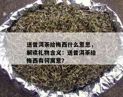 送普洱茶给梅西什么意思，解读礼物含义：送普洱茶给梅西有何寓意？