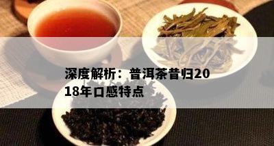 深度解析：普洱茶昔归2018年口感特点