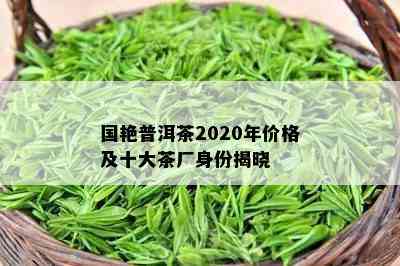 国艳普洱茶2020年价格及十大茶厂身份揭晓