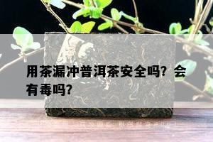 用茶漏冲普洱茶安全吗？会有吗？