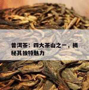 普洱茶：四大茶山之一，揭秘其独特魅力