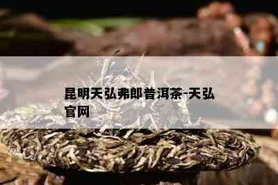 昆明天弘弗郎普洱茶-天弘官网