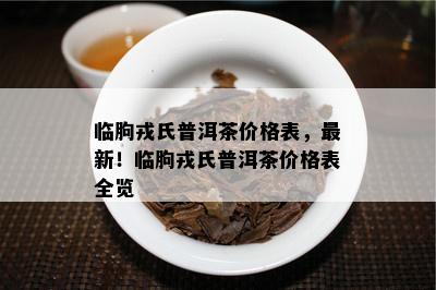 临朐戎氏普洱茶价格表，最新！临朐戎氏普洱茶价格表全览