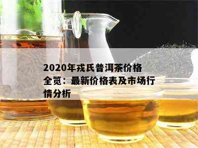 2020年戎氏普洱茶价格全览：最新价格表及市场行情分析