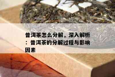 普洱茶怎么分解，深入解析：普洱茶的分解过程与影响因素