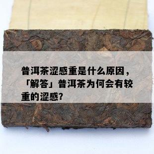 普洱茶涩感重是什么原因，「解答」普洱茶为何会有较重的涩感？