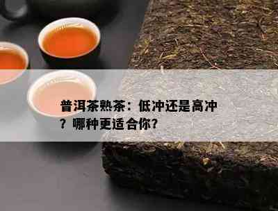 普洱茶熟茶：低冲还是高冲？哪种更适合你？