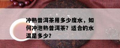 冲熟普洱茶用多少度水，怎样冲泡熟普洱茶？适合的水温是多少？