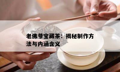 老佛爷宝藏茶：揭秘制作方法与内涵含义