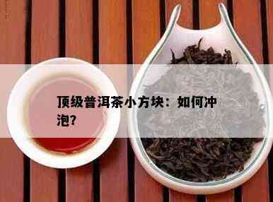 顶级普洱茶小方块：怎样冲泡？